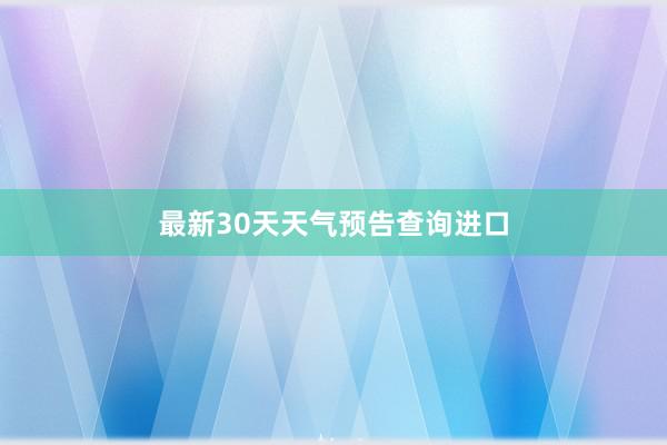 最新30天天气预告查询进口