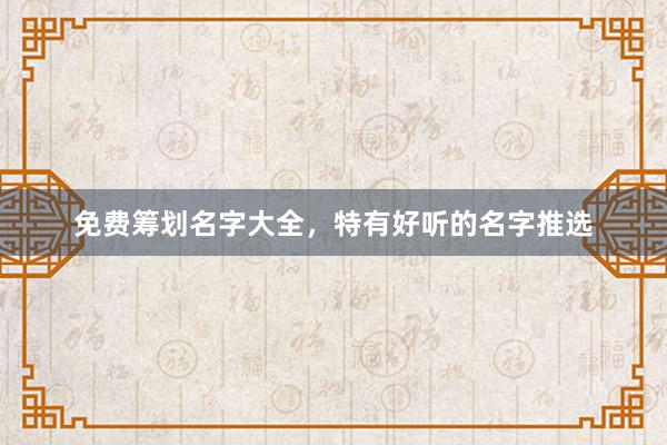 免费筹划名字大全，特有好听的名字推选