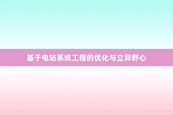 基于电站系统工程的优化与立异野心